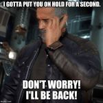 Terminator on Phone | I GOTTA PUT YOU ON HOLD FOR A SECOND. DON'T WORRY! I'LL BE BACK! | image tagged in terminator on phone,terminator,arnold schwarzenegger,mortal kombat,pc mod,mod | made w/ Imgflip meme maker