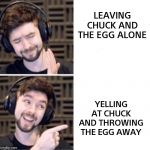 Jacksepticeye Pointing | LEAVING CHUCK AND THE EGG ALONE; YELLING AT CHUCK AND THROWING THE EGG AWAY | image tagged in jacksepticeye pointing | made w/ Imgflip meme maker