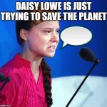 Ecofascist Greta Thunberg | DAISY LOWE IS JUST TRYING TO SAVE THE PLANET | image tagged in ecofascist greta thunberg | made w/ Imgflip meme maker