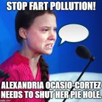 Ecofascist Greta Thunberg | STOP FART POLLUTION! ALEXANDRIA OCASIO-CORTEZ NEEDS TO SHUT HER PIE HOLE. | image tagged in ecofascist greta thunberg | made w/ Imgflip meme maker