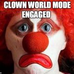 sad clown | ENGAGED; CLOWN WORLD MODE | image tagged in sad clown | made w/ Imgflip meme maker