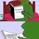 reasons to live pepe the frog | 04/20/2069; MEMERS; HENTAI; SPECIAL EVENTS LIKE STORM AREA 51 | image tagged in reasons to live pepe the frog | made w/ Imgflip meme maker