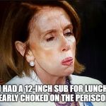 Nancy Pelosi PB Sandwich | I HAD A 12-INCH SUB FOR LUNCH - NEARLY CHOKED ON THE PERISCOPE. | image tagged in nancy pelosi pb sandwich | made w/ Imgflip meme maker