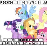 watching hero weirdness | WHEN LOOKING UP HERO NSFW ON DEVIANTART DO NOT GOOGLE IT ITS WEIRD AND MESSED UP AND WELCOME TO THE INTERNET | image tagged in watches g3 mlp,nsfw | made w/ Imgflip meme maker