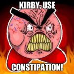 F***ING ANGRY KIRBY | KIRBY, USE; CONSTIPATION! | image tagged in fing angry kirby | made w/ Imgflip meme maker