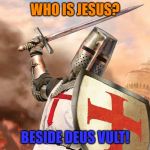 Deus Vult is the salvation to WW3 | WHO IS JESUS? BESIDE DEUS VULT! | image tagged in deus vult,fun,history | made w/ Imgflip meme maker
