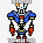 disbelief papyrus | WHEN YOUR FRIENDS DIE; YOU WEAR YOUR BROTHERS  SWEATER | image tagged in disbelief papyrus | made w/ Imgflip meme maker
