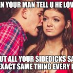 bored nightclub girl | WHEN YOUR MAN TELL U HE LOVES U; BUT ALL YOUR SIDEDICKS SAY THE EXACT SAME THING EVERY HOUR | image tagged in bored nightclub girl | made w/ Imgflip meme maker