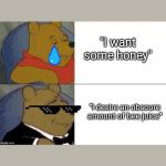 Winnie the Pooh with Tuxedo | "I want some honey"; "I desire an obscure amount of bee juice" | image tagged in winnie the pooh with tuxedo | made w/ Imgflip meme maker