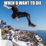 parkour | WHEN U WANT TO DIE | image tagged in parkour | made w/ Imgflip meme maker