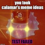 Angry C.Q. Cumber | you took calamar's meme ideas; TEST FAILED | image tagged in angry cq cumber | made w/ Imgflip meme maker