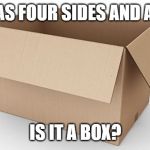 Empty Cardboard Box | IT HAS FOUR SIDES AND A LID. IS IT A BOX? | image tagged in empty cardboard box | made w/ Imgflip meme maker
