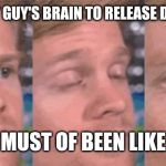 The first guy to | THE FIRST GUY'S BRAIN TO RELEASE DOPAMINE; MUST OF BEEN LIKE | image tagged in the first guy to | made w/ Imgflip meme maker