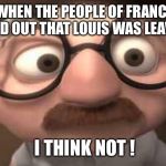 Coincidence?  I think not! | WHEN THE PEOPLE OF FRANCE FOUND OUT THAT LOUIS WAS LEAVING; I THINK NOT ! | image tagged in coincidence i think not | made w/ Imgflip meme maker