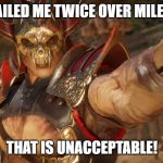 Shao Kahn Disapproves of Shang Tsung's Mission | YOU FAILED ME TWICE OVER MILENNIA... THAT IS UNACCEPTABLE! | image tagged in shao kahn | made w/ Imgflip meme maker