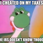 Perverted Yoshi | I CHEATED ON MY TAXES; THE IRS DOESN'T KNOW THOUGH | image tagged in perverted yoshi | made w/ Imgflip meme maker