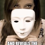 take off masks | THE MASK SLIPS; AND REVEALS THE REAL YOU. JUST LIKE YOUR ACTIONS DO. | image tagged in take off masks | made w/ Imgflip meme maker