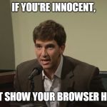 He chose to plead  guilty instead. | IF YOU'RE INNOCENT, WHY NOT SHOW YOUR BROWSER HISTORY? | image tagged in browser history | made w/ Imgflip meme maker
