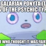 espurr intestifies | GALARIAN PONYTA IT IS OF THE PSYCHIC TYPE; PEOPLE WHO THOUGHT IT WAS FAIRY TYPE | image tagged in espurr intestifies | made w/ Imgflip meme maker