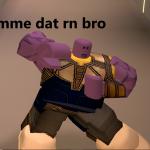 gimme dat rn bro (Thanos I love it pointing)