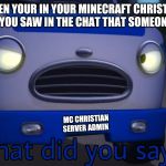 When your in your Minecraft christian server and you saw in the chat that someone says heck | WHEN YOUR IN YOUR MINECRAFT CHRISTIAN SERVER AND YOU SAW IN THE CHAT THAT SOMEONE SAYS HECK; MC CHRISTIAN SERVER ADMIN | image tagged in what did you say,memes,minecraft,minecraft christian server | made w/ Imgflip meme maker