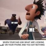 Officer Earl | MY DAD; ME; WHEN YOUR DAD ASK WHAT ARE LOOKING AT ON YOUR PHONE AND YOU SAY NOTHING | image tagged in officer earl | made w/ Imgflip meme maker