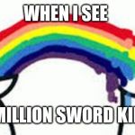 Barfing Rainbows | WHEN I SEE; TEN MILLION SWORD KIRBYS | image tagged in barfing rainbows | made w/ Imgflip meme maker