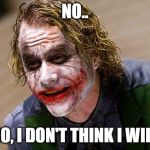 The Joker (Heath Ledger) | NO.. NO, I DON'T THINK I WILL | image tagged in the joker heath ledger | made w/ Imgflip meme maker
