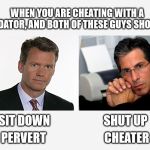 Chris Hansen Joey Greco | WHEN YOU ARE CHEATING WITH A PREDATOR, AND BOTH OF THESE GUYS SHOW UP; SIT DOWN                       SHUT UP; PERVERT                         CHEATER | image tagged in chris hansen joey greco | made w/ Imgflip meme maker