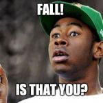 Baron Creater | FALL! IS THAT YOU? | image tagged in memes,baron creater | made w/ Imgflip meme maker
