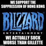 blizzard | WE SUPPORT THE SUPPRESSION OF HONG KONG; WE ACTUALLY SUCK WORSE THAN GILLETTE | image tagged in blizzard | made w/ Imgflip meme maker