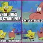 Texas Spongebob | WHAT DOES K.F.C STAND FOR; KENTUCKY FRIED CHICKEN; NO KENTUCKY FRIED CHILDREN | image tagged in texas spongebob | made w/ Imgflip meme maker