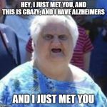 WAT Lady | HEY, I JUST MET YOU, AND THIS IS CRAZY, AND I HAVE ALZHEIMERS AND I JUST MET YOU | image tagged in wat lady | made w/ Imgflip meme maker