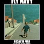 Badassery Hill Blank | FLY NAVY; BECAUSE FEAR IS FOR PUSSIES | image tagged in badassery hill blank | made w/ Imgflip meme maker
