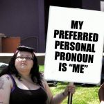 sjw with sign | MY PREFERRED PERSONAL PRONOUN IS “ME” | image tagged in sjw with sign | made w/ Imgflip meme maker