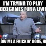 Twitch Streamers | I'M TRYING TO PLAY VIDEO GAMES FOR A LIVING; THROW ME A FRICKIN' BONE, HERE! | image tagged in dr evil throw me a bone | made w/ Imgflip meme maker