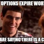 Dumb and dumber | 80% OF OPTIONS EXPIRE WORTHLESS. SO YOU ARE SAYING THERE IS A CHANCE? | image tagged in dumb and dumber | made w/ Imgflip meme maker