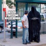 Flirting with death | HEY PAL, THAT'S ONE KILLER HOODIE | image tagged in grim reaper funny,killer,random | made w/ Imgflip meme maker