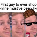 white guy blink | First guy to ever shop online must've been like | image tagged in white guy blink | made w/ Imgflip meme maker
