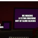 USE IN ANYWAY U CHOOSE | ME MAKING A FLYING MACHINE OUT OF SLIME BLOCKS; PEOPLE WHO TAKE THE SCHOOL BUS | image tagged in use in anyway u choose | made w/ Imgflip meme maker