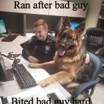 K9 report | Ran after bad guy; Got treat; Bited bad guy hard | image tagged in k9 report,german shepard,police dog,memes | made w/ Imgflip meme maker