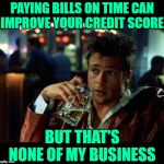 Credit Club | PAYING BILLS ON TIME CAN
IMPROVE YOUR CREDIT SCORE; BUT THAT'S NONE OF MY BUSINESS | image tagged in brad pitt beer fight club,finance,money,credit,bills,so true memes | made w/ Imgflip meme maker