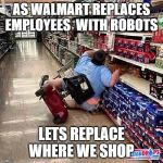 A Tragedy At Walmart | AS WALMART REPLACES EMPLOYEES  WITH ROBOTS; LETS REPLACE WHERE WE SHOP | image tagged in a tragedy at walmart | made w/ Imgflip meme maker