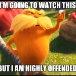 Marshmallow lorax | I'M GOING TO WATCH THIS, BUT I AM HIGHLY OFFENDED. | image tagged in marshmallow lorax | made w/ Imgflip meme maker