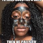 Heartbreaking Blind Date | WHEN YOU DO EVERYTHING TO LOOK GOOD FOR A DATE; THEN HE CALLS TO SAY HE HAS A MEETING | image tagged in funny,blind date,heartbreak,pluckyprecious,facemask,makeup | made w/ Imgflip meme maker