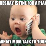 Scheduling is important. | YES TUESDAY IS FINE FOR A PLAYDATE; I'LL HAVE MY MOM TALK TO YOUR MOM | image tagged in baby on phone,playdate,cute | made w/ Imgflip meme maker