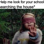 Then they find an old toy and stop searching to play with it lol | Mom: Help me look for your school books; Kid: *searching the house* | image tagged in bird box girl,memes,funny,kids,ill just find it myself | made w/ Imgflip meme maker
