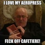 Father Jack - I love my brick | I LOVE MY AEROPRESS; FECK OFF CAFETIERE! | image tagged in father jack - i love my brick | made w/ Imgflip meme maker