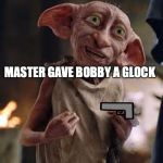 Dobby | MASTER GAVE BOBBY A GLOCK | image tagged in dobby | made w/ Imgflip meme maker