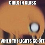 jake screech | GIRLS IN CLASS; WHEN THE LIGHTS GO OFF | image tagged in jake screech | made w/ Imgflip meme maker